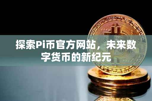 探索Pi币官方网站，未来数字货币的新纪元