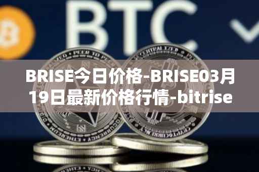BRISE今日价格-BRISE03月19日最新价格行情-bitrise-token最新走势消息