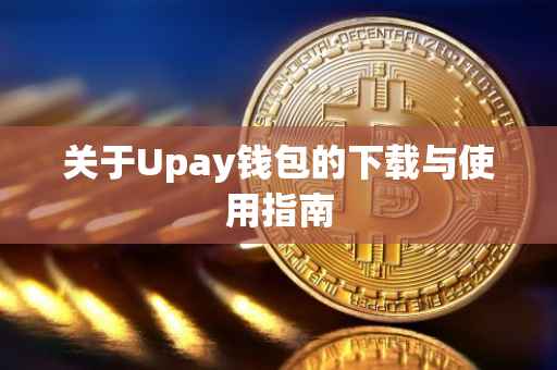 关于Upay钱包的下载与使用指南