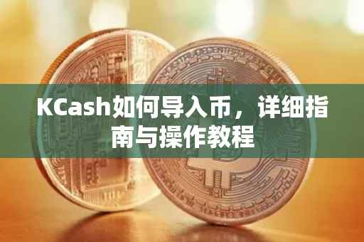 KCash如何导入币，详细指南与操作教程