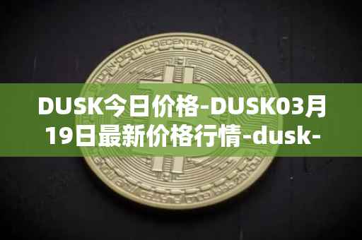 DUSK今日价格-DUSK03月19日最新价格行情-dusk-network最新走势消息