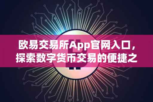 欧易交易所App官网入口，探索数字货币交易的便捷之道