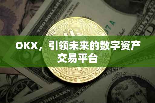 OKX，引领未来的数字资产交易平台
