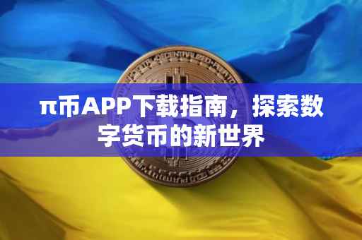 π币APP下载指南，探索数字货币的新世界
