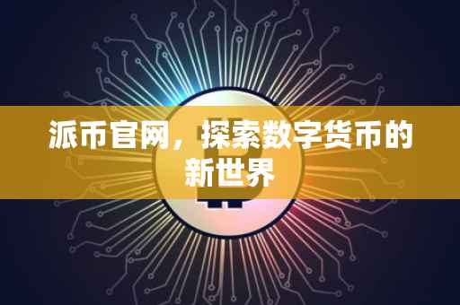 派币官网，探索数字货币的新世界