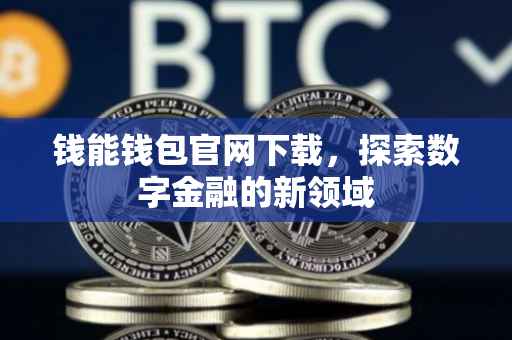 钱能钱包官网下载，探索数字金融的新领域