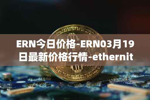ERN今日价格-ERN03月19日最新价格行情-ethernity-chain最新走势消息