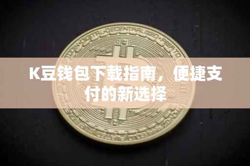 K豆钱包下载指南，便捷支付的新选择