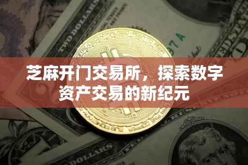 芝麻开门交易所，探索数字资产交易的新纪元