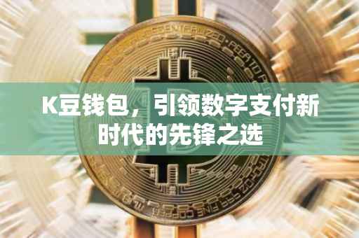 K豆钱包，引领数字支付新时代的先锋之选