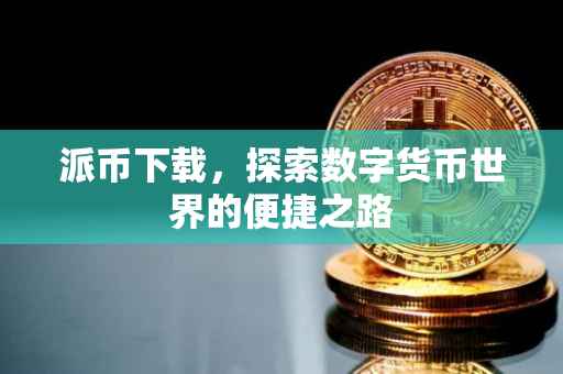 派币下载，探索数字货币世界的便捷之路