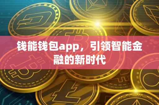 钱能钱包app，引领智能金融的新时代