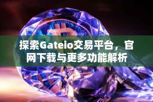 探索Gateio交易平台，官网下载与更多功能解析