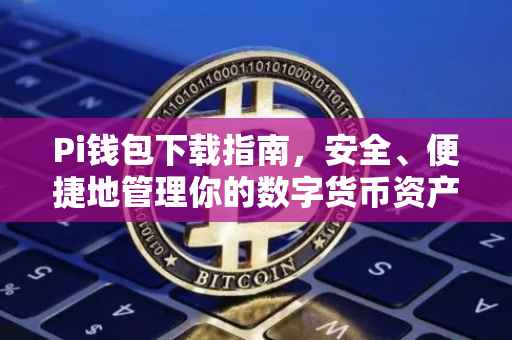 Pi钱包下载指南，安全、便捷地管理你的数字货币资产