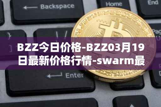 BZZ今日价格-BZZ03月19日最新价格行情-swarm最新走势消息