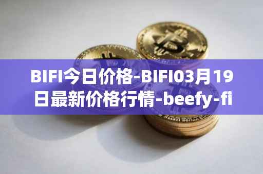 BIFI今日价格-BIFI03月19日最新价格行情-beefy-finance最新走势消息