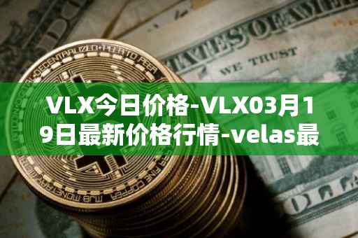 VLX今日价格-VLX03月19日最新价格行情-velas最新走势消息