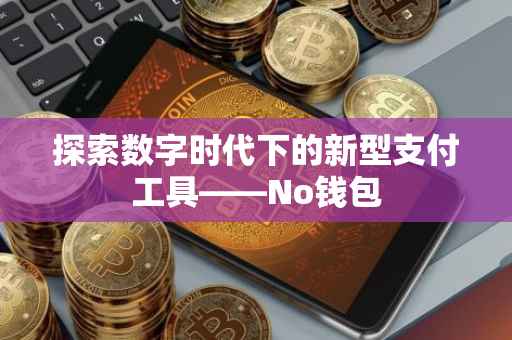 探索数字时代下的新型支付工具——No钱包
