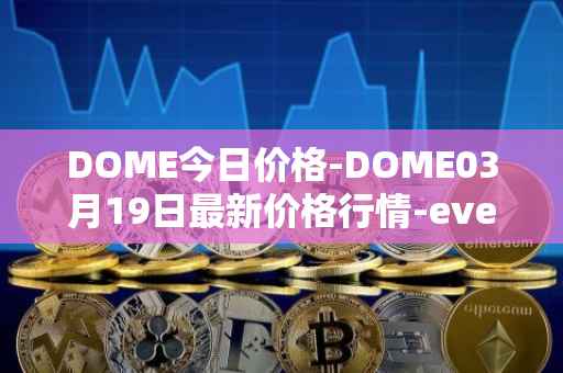 DOME今日价格-DOME03月19日最新价格行情-everdome最新走势消息