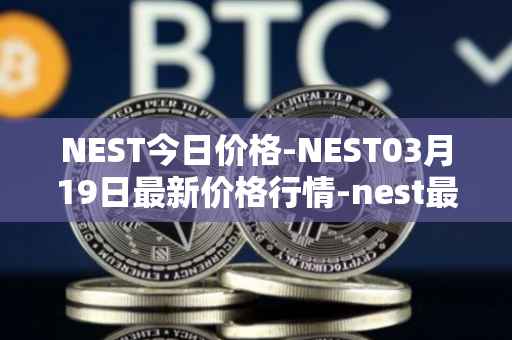 NEST今日价格-NEST03月19日最新价格行情-nest最新走势消息