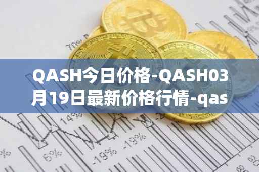 QASH今日价格-QASH03月19日最新价格行情-qash最新走势消息