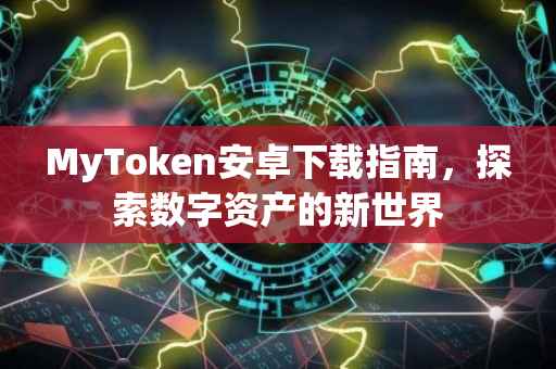 MyToken安卓下载指南，探索数字资产的新世界