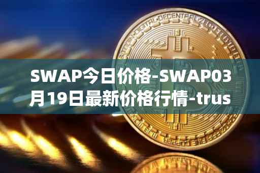 SWAP今日价格-SWAP03月19日最新价格行情-trustswap最新走势消息