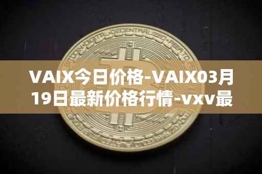 VAIX今日价格-VAIX03月19日最新价格行情-vxv最新走势消息