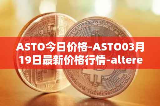 ASTO今日价格-ASTO03月19日最新价格行情-alteredstatemachine最新走势消息