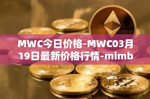 MWC今日价格-MWC03月19日最新价格行情-mimblewimble最新走势消息