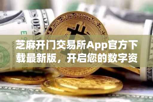 芝麻开门交易所App官方下载最新版，开启您的数字资产交易之旅