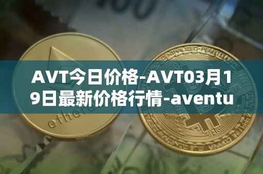 AVT今日价格-AVT03月19日最新价格行情-aventus最新走势消息