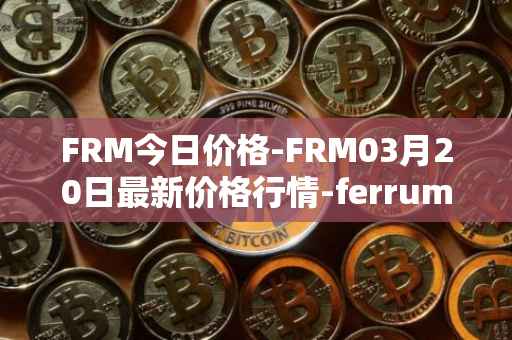 FRM今日价格-FRM03月20日最新价格行情-ferrum-network最新走势消息