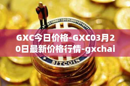 GXC今日价格-GXC03月20日最新价格行情-gxchain最新走势消息
