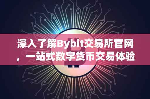 深入了解Bybit交易所官网，一站式数字货币交易体验