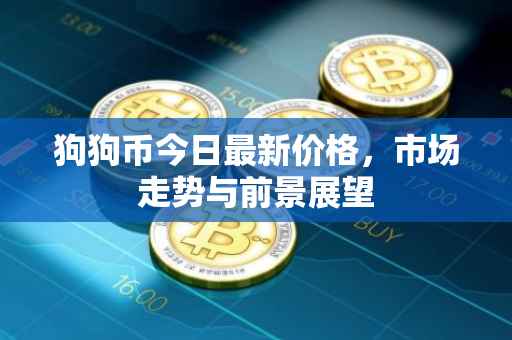 狗狗币今日最新价格，市场走势与前景展望