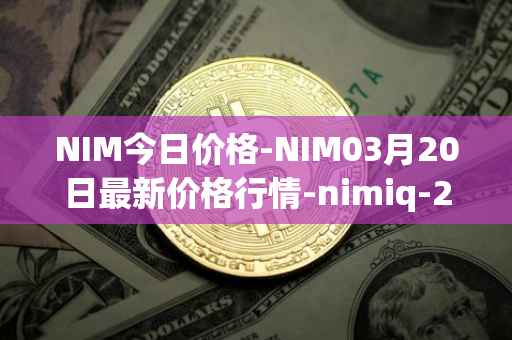 NIM今日价格-NIM03月20日最新价格行情-nimiq-2最新走势消息