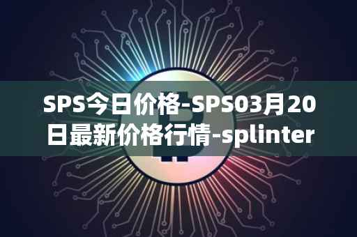 SPS今日价格-SPS03月20日最新价格行情-splintershards最新走势消息