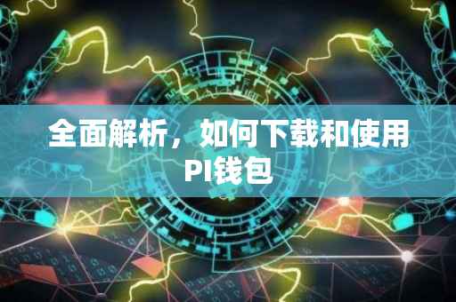 全面解析，如何下载和使用PI钱包