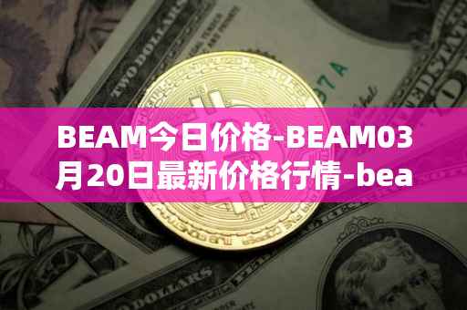 BEAM今日价格-BEAM03月20日最新价格行情-beam最新走势消息