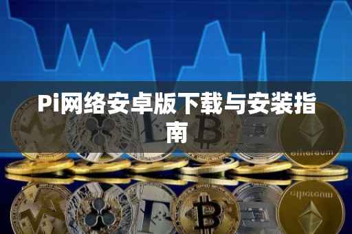 Pi网络安卓版下载与安装指南