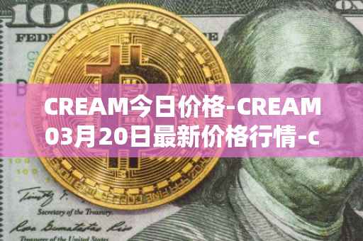 CREAM今日价格-CREAM03月20日最新价格行情-cream-2最新走势消息
