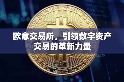 欧意交易所，引领数字资产交易的革新力量