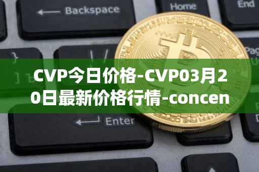 CVP今日价格-CVP03月20日最新价格行情-concentrated-voting-power最新走势消息