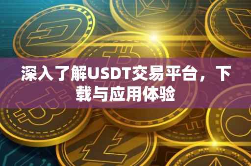 深入了解USDT交易平台，下载与应用体验