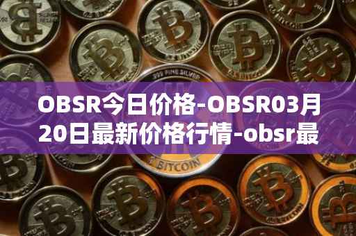 OBSR今日价格-OBSR03月20日最新价格行情-obsr最新走势消息