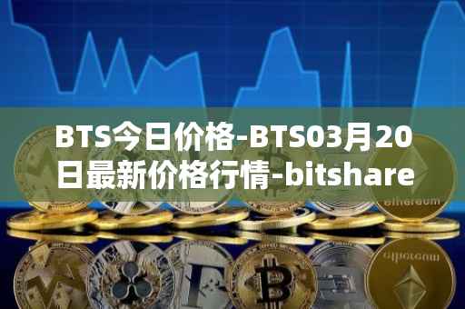 BTS今日价格-BTS03月20日最新价格行情-bitshares最新走势消息