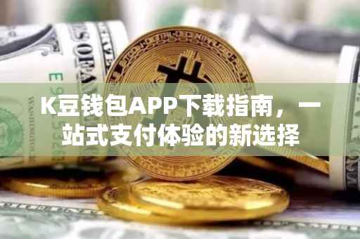 K豆钱包APP下载指南，一站式支付体验的新选择