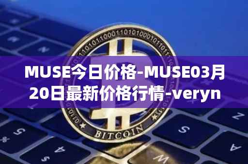 MUSE今日价格-MUSE03月20日最新价格行情-verynifty最新走势消息