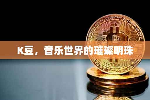 K豆，音乐世界的璀璨明珠